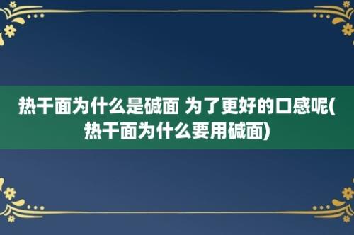 热干面为什么是碱面 为了更好的口感呢(热干面为什么要用碱面)