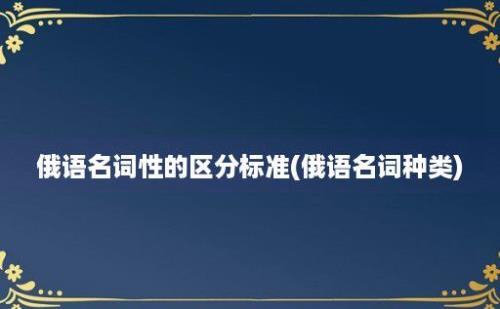 俄语名词性的区分标准(俄语名词种类)