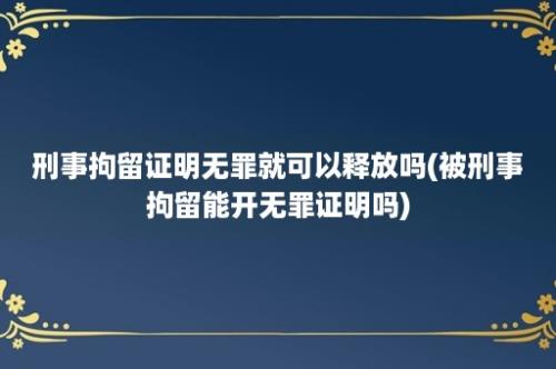 刑事拘留证明无罪就可以释放吗(被刑事拘留能开无罪证明吗)