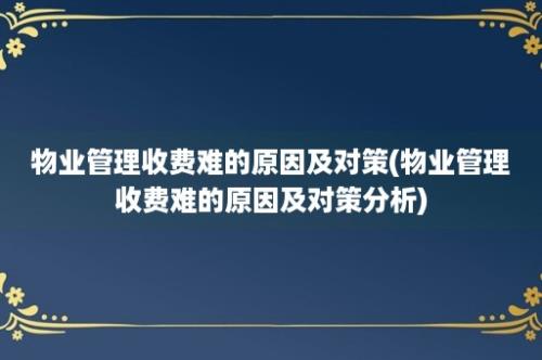 物业管理收费难的原因及对策(物业管理收费难的原因及对策分析)