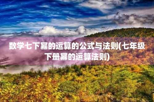 数学七下幂的运算的公式与法则(七年级下册幂的运算法则)