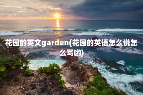 花园的英文garden(花园的英语怎么说怎么写哟)