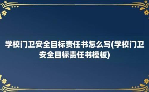 学校门卫安全目标责任书怎么写(学校门卫安全目标责任书模板)