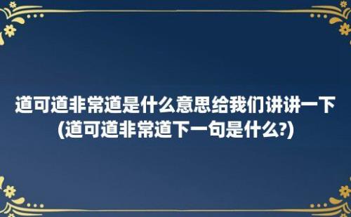 道可道非常道是什么意思给我们讲讲一下(道可道非常道下一句是什么?)