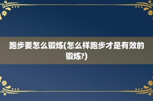 跑步要怎么锻炼(怎么样跑步才是有效的锻炼?)