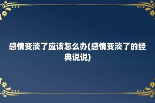 感情变淡了应该怎么办(感情变淡了的经典说说)