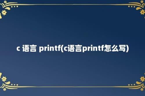 c 语言 printf(c语言printf怎么写)