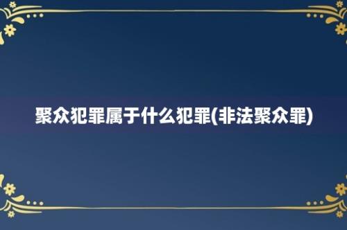 聚众犯罪属于什么犯罪(非法聚众罪)