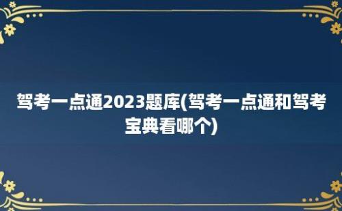 驾考一点通2023题库(驾考一点通和驾考宝典看哪个)