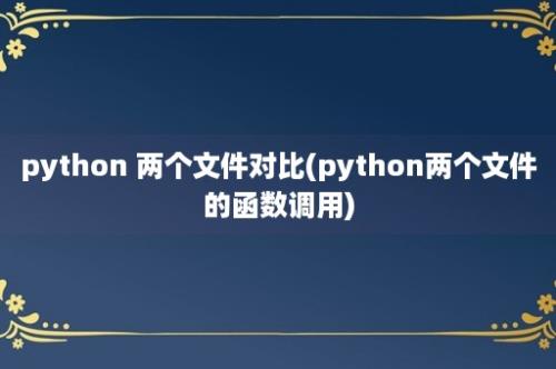 python 两个文件对比(python两个文件的函数调用)