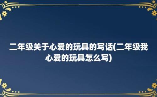 二年级关于心爱的玩具的写话(二年级我心爱的玩具怎么写)