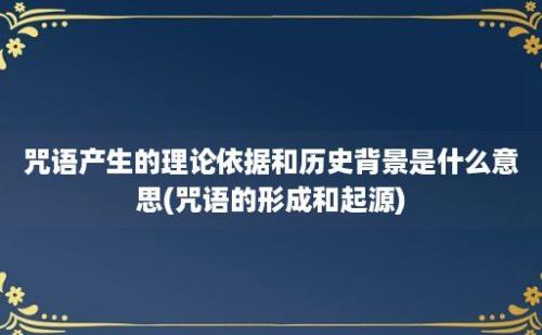 咒语产生的理论依据和历史背景是什么意思(咒语的形成和起源)