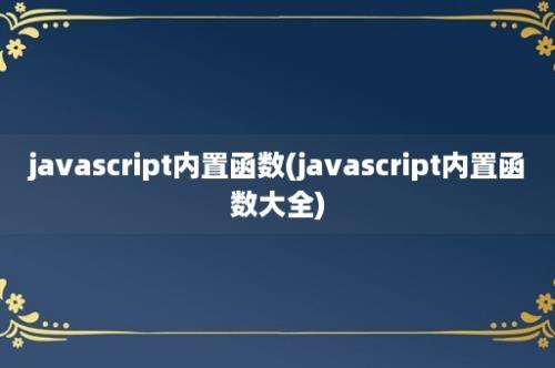 javascript内置函数(javascript内置函数大全)
