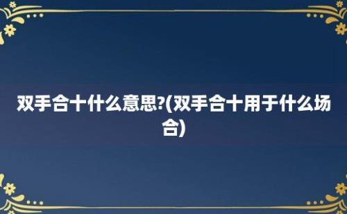 双手合十什么意思?(双手合十用于什么场合)