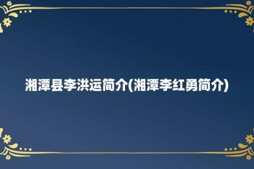 湘潭县李洪运简介(湘潭李红勇简介)