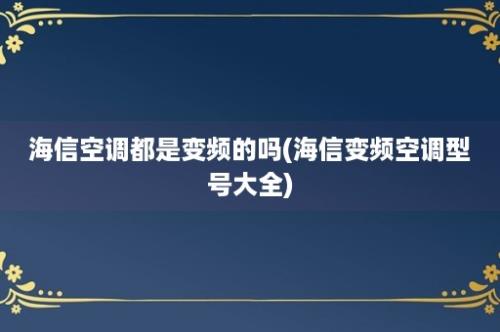 海信空调都是变频的吗(海信变频空调型号大全)