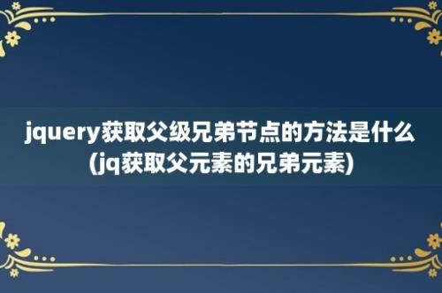 jquery获取父级兄弟节点的方法是什么(jq获取父元素的兄弟元素)