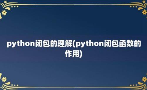 python闭包的理解(python闭包函数的作用)