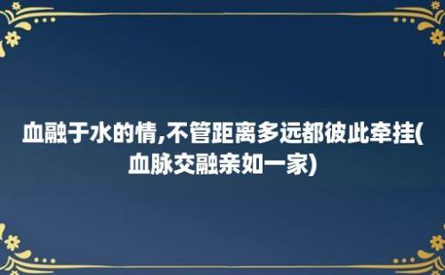 血融于水的情,不管距离多远都彼此牵挂(血脉交融亲如一家)