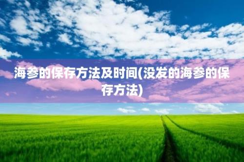 海参的保存方法及时间(没发的海参的保存方法)