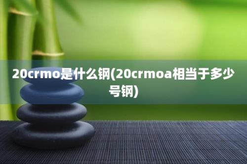 20crmo是什么钢(20crmoa相当于多少号钢)