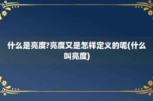 什么是亮度?亮度又是怎样定义的呢(什么叫亮度)