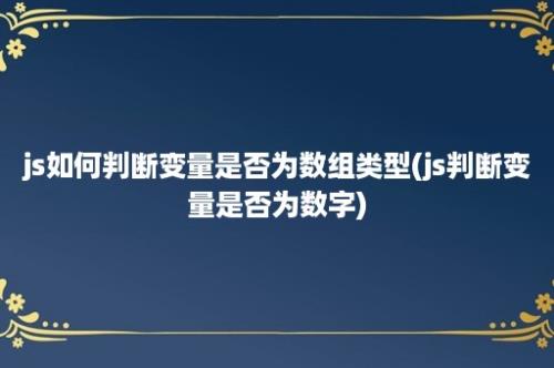 js如何判断变量是否为数组类型(js判断变量是否为数字)