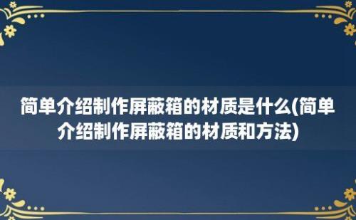 简单介绍制作屏蔽箱的材质是什么(简单介绍制作屏蔽箱的材质和方法)