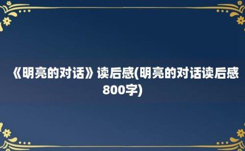 《明亮的对话》读后感(明亮的对话读后感800字)