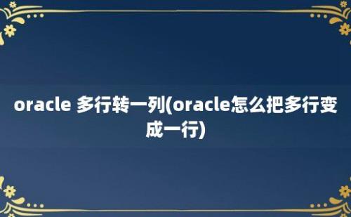 oracle 多行转一列(oracle怎么把多行变成一行)