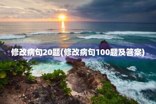 修改病句20题(修改病句100题及答案)