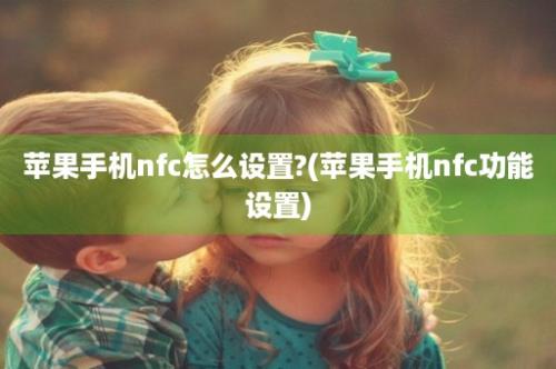 苹果手机nfc怎么设置?(苹果手机nfc功能设置)