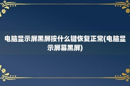 电脑显示屏黑屏按什么键恢复正常(电脑显示屏幕黑屏)