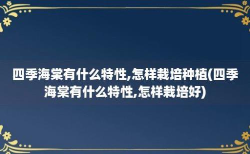 四季海棠有什么特性,怎样栽培种植(四季海棠有什么特性,怎样栽培好)