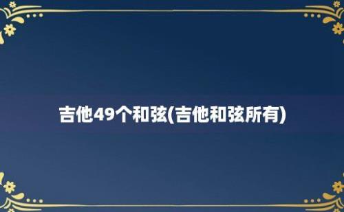 吉他49个和弦(吉他和弦所有)