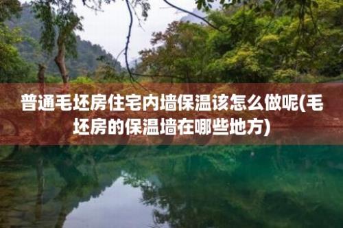 普通毛坯房住宅内墙保温该怎么做呢(毛坯房的保温墙在哪些地方)