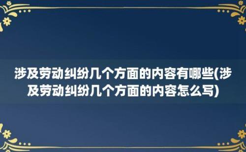 涉及劳动纠纷几个方面的内容有哪些(涉及劳动纠纷几个方面的内容怎么写)