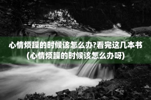 心情烦躁的时候该怎么办?看完这几本书(心情烦躁的时候该怎么办呀)