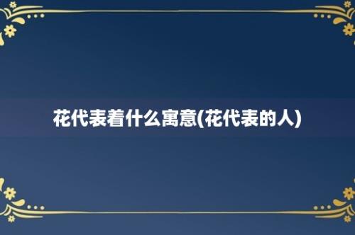 花代表着什么寓意(花代表的人)