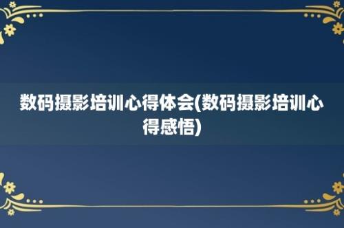 数码摄影培训心得体会(数码摄影培训心得感悟)