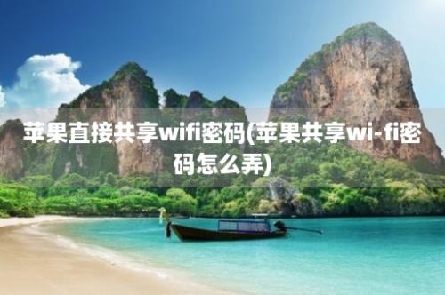 苹果直接共享wifi密码(苹果共享wi-fi密码怎么弄)