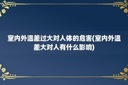 室内外温差过大对人体的危害(室内外温差大对人有什么影响)