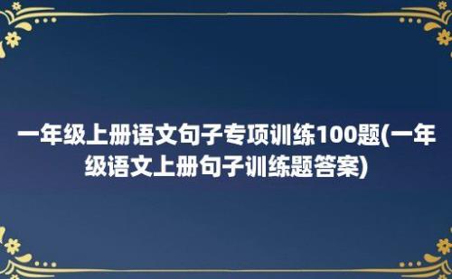 一年级上册语文句子专项训练100题(一年级语文上册句子训练题答案)