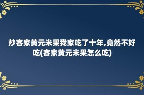 炒客家黄元米果我家吃了十年,竟然不好吃(客家黄元米果怎么吃)