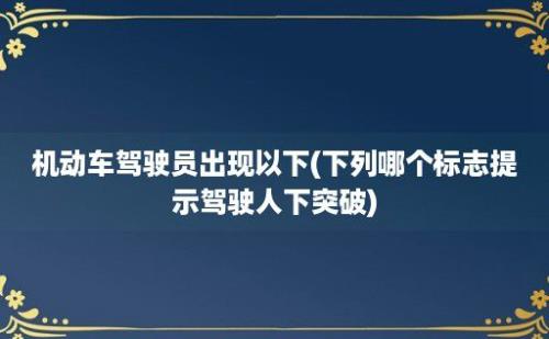 机动车驾驶员出现以下(下列哪个标志提示驾驶人下突破)