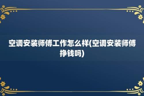 空调安装师傅工作怎么样(空调安装师傅挣钱吗)