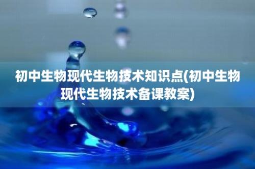 初中生物现代生物技术知识点(初中生物现代生物技术备课教案)