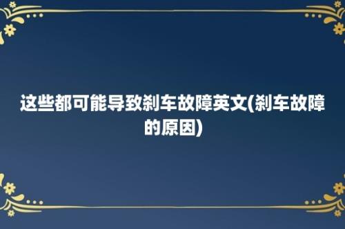 这些都可能导致刹车故障英文(刹车故障的原因)