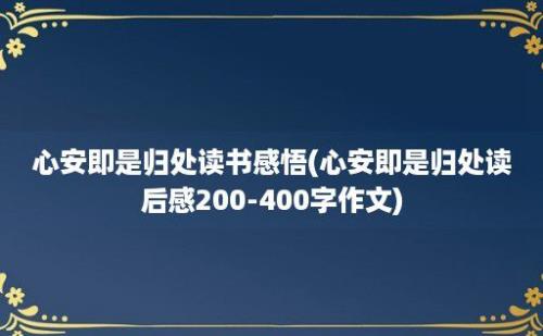 心安即是归处读书感悟(心安即是归处读后感200-400字作文)