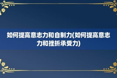 如何提高意志力和自制力(如何提高意志力和挫折承受力)